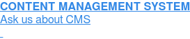 CONTENT MANAGEMENT SYSTEM  Ask us about CMS  