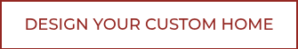 DESIGN YOUR CUSTOM HOME