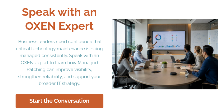 Speak with an OXEN Expert &nbsp; &nbsp;Business leaders need confidence that critical technology maintenance is being managed consistently. Speak with an OXEN expert to learn how Managed Patching can improve visibility, strengthen reliability, and support your broader IT strategy. &nbsp;
