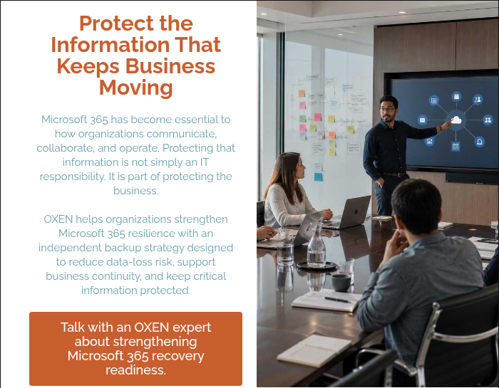 Protect the Information That Keeps Business Moving Microsoft 365 has become essential to how organizations communicate, collaborate, and operate. Protecting that information is not simply an IT responsibility. It is part of protecting the business. &nbsp; OXEN helps organizations strengthen Microsoft 365 resilience with an independent backup strategy designed to reduce data-loss risk, support business continuity, and keep critical information protected. &nbsp;