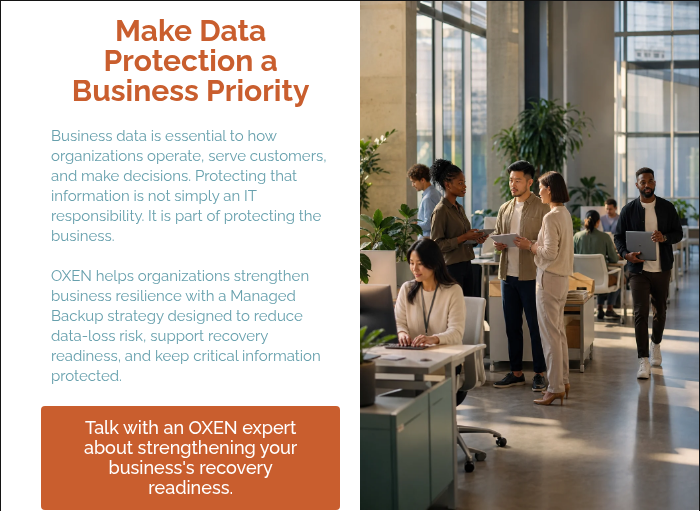 Make Data Protection a Business Priority Business data is essential to how organizations operate, serve customers, and make decisions. Protecting that information is not simply an IT responsibility. It is part of protecting the business. &nbsp; OXEN helps organizations strengthen business resilience with a Managed Backup strategy designed to reduce data-loss risk, support recovery readiness, and keep critical information protected.