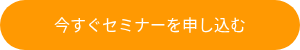 今すぐセミナーを申し込む