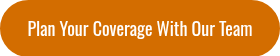 Plan Your Coverage With Our Team
