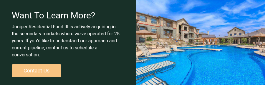 Want&nbsp;To Learn More? Juniper Residential Fund III is actively acquiring in the secondary markets where we’ve operated for 25 years. If you’d like to understand our approach and current pipeline, contact us to schedule a conversation.