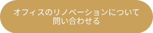 <p>オフィスのリノベーションについて<br>問い合わせる</p>