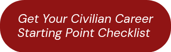 <p>Get Your Civilian Career Starting Point Checklist&nbsp;</p>