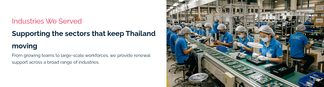 Industries We Served Supporting the sectors that keep Thailand moving From growing teams to large-scale workforces, we provide renewal support across a broad range of industries. &nbsp;