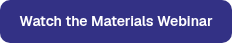 <table style="border-collapse: collapse; width: 100%;">
<tbody>
<tr style="height: 2px;">
<td style="height: 21px; width: 100%;">Watch the Materials Webinar</td>
</tr>
</tbody>
</table>