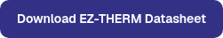 <table style="border-collapse: collapse; width: 100%;">
<tbody>
<tr style="height: 21px;">
<td style="height: 21px; width: 100%;">Download EZ-THERM Datasheet</td>
</tr>
</tbody>
</table>