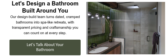 Let's Design a Bathroom Built Around You Our design-build team turns dated, cramped bathrooms into spa-like retreats, with transparent pricing and craftsmanship you can count on at every step. &nbsp;