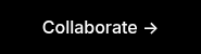 <p><span style="font-family: Inter; font-weight: 500; font-style: normal;">Collaborate →</span></p>