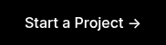 <p><span style="font-family: Inter; font-weight: 500; font-style: normal;">Start a Project →</span></p>