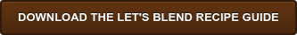 DOWNLOAD THE LET'S BLEND RECIPE GUIDE