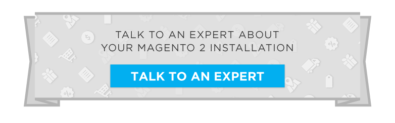 Talk to An Expert About Your Magento 2 Installation Now!