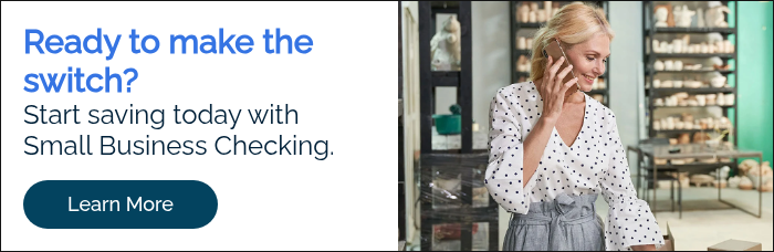 Ready to make the switch? Start saving today with Small Business Checking.  