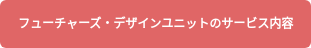 フューチャーズ・デザインユニットのサービス内容