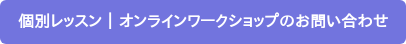 個別レッスン | オンラインワークショップのお問い合わせ