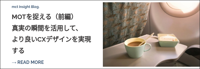 mct Insight Blog. MOTを捉える（前編） 真実の瞬間を活用して、 より良いCXデザインを実現する