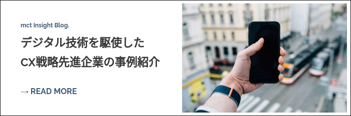 mct Insight Blog. デジタル技術を駆使した CX戦略先進企業の事例紹介  