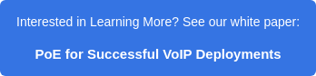 Interested in Learning More? See our white paper: PoE for Successful VoIP Deployments
