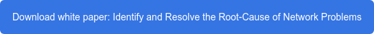 Download white paper: Identify and Resolve the Root-Cause of Network Problems