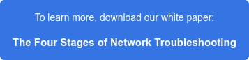 To learn more, download our white paper: The Four Stages of Network Troubleshooting
