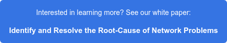 Interested in learning more? See our white paper: Identify and Resolve the Root-Cause of Network Problems