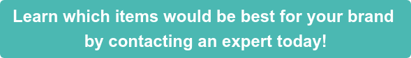 Learn which items would be best for your brand  by contacting an expert today!