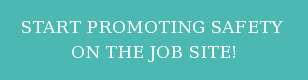 START PROMOTING SAFETY  ON THE JOB SITE!