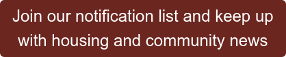 Join our notification list and keep up with housing and community news