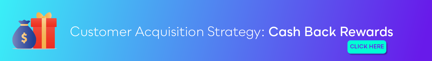 Customer Acquisition Strategy: Cash Back Rewards