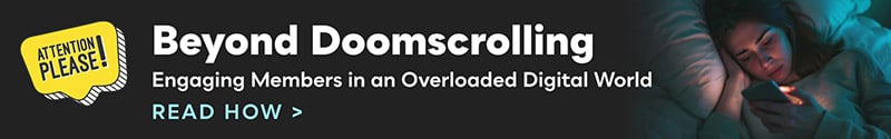 Beyond Doomscrolling. Engaging Members in an Overloaded Digital World. Read how