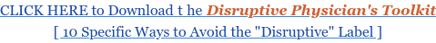 CLICK HERE to Download the Disruptive Physician's Toolkit [ 10 Specific Ways to  Avoid the "Disruptive" Label ]
