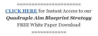 ====================== CLICK HERE for Instant Access to our&nbsp; Quadruple Aim  Blueprint Strategy FREE White Paper Download ============