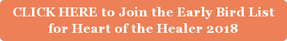CLICK HERE to Join the Early Bird List for Heart of the Healer 2018
