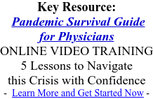 Key Resource:  Pandemic Survival Guide  for Physicians  ONLINE VIDEO TRAINING  5 Lessons to Navigate  this Crisis with Confidence   -  Learn More and Get Started Now -