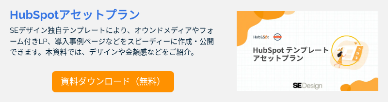 HubSpotアセットプラン SEデザイン独自テンプレートにより、オウンドメディアやフォーム付きLP、導入事例ページなどをスピーディーに作成・公開できます。本資料では、デザインや金額感などをご紹介。 &nbsp;