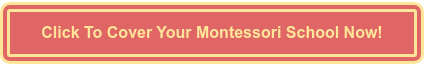 Click To Cover Your Montessori School Now!
