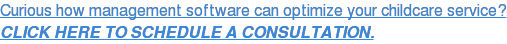 Curious how management software can optimize your childcare service? CLICK HERE TO SCHEDULE A CONSULTATION.