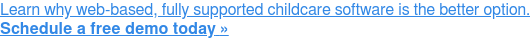 Learn why web-based, fully supported childcare software is the better option. Schedule a free demo today »
