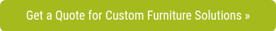 Get a Quote for Custom Furniture Solutions »