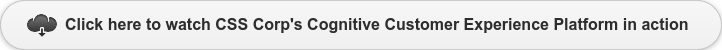 Click here to watch CSS Corp's Cognitive Customer Experience Platform&nbsp;in action