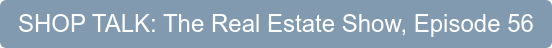 SHOP TALK: The Real Estate Show, Episode 56