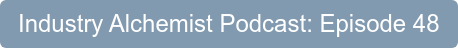 Industry Alchemist Podcast: Episode 48