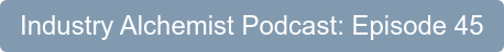Industry Alchemist Podcast: Episode 45