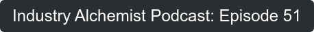 Industry Alchemist Podcast: Episode 51