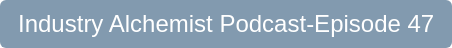 Industry Alchemist Podcast-Episode 47