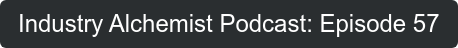 Industry Alchemist Podcast: Episode 57
