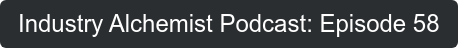 Industry Alchemist Podcast: Episode 58