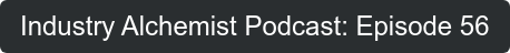 Industry Alchemist Podcast: Episode 56